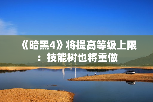 《暗黑4》将提高等级上限：技能树也将重做