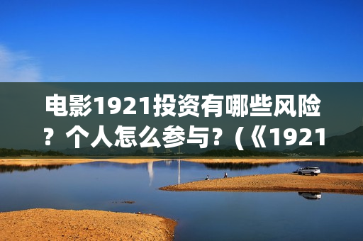电影1921投资有哪些风险？个人怎么参与？(《1921》电影投资)