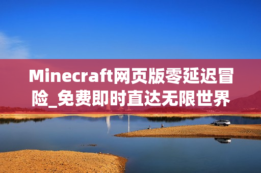 Minecraft网页版零延迟冒险_免费即时直达无限世界通道