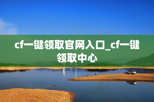 cf一键领取官网入口_cf一键领取中心