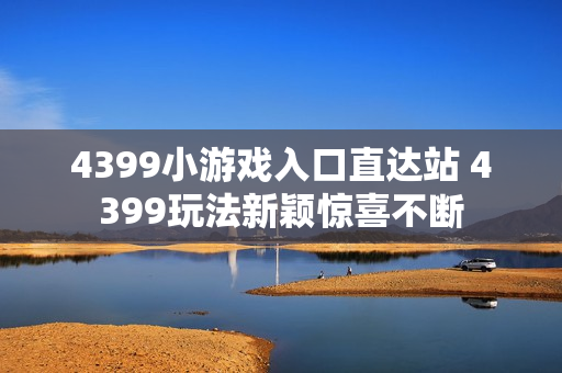 4399小游戏入口直达站 4399玩法新颖惊喜不断