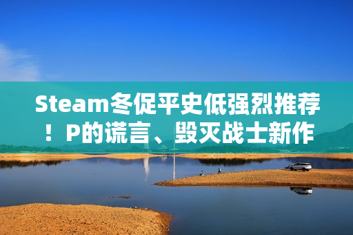 Steam冬促平史低强烈推荐！P的谎言、毁灭战士新作等