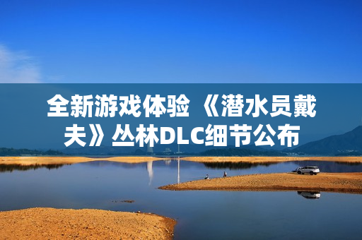 全新游戏体验 《潜水员戴夫》丛林DLC细节公布