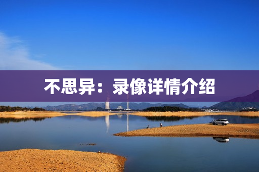 不思异：录像详情介绍