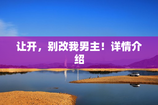 让开，别改我男主！详情介绍