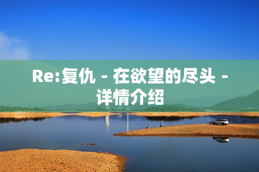 Re:复仇－在欲望的尽头－详情介绍