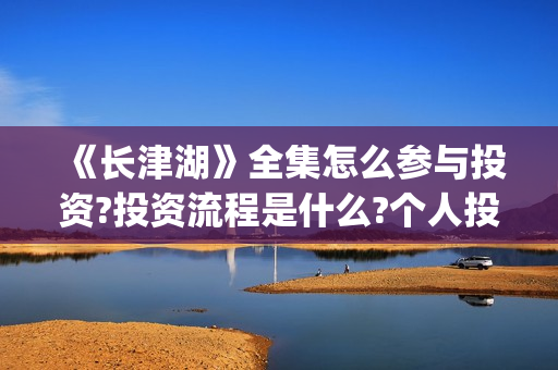 《长津湖》全集怎么参与投资?投资流程是什么?个人投资一份是多少钱?(电视剧,长津湖)