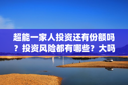 超能一家人投资还有份额吗？投资风险都有哪些？大吗？(超能一家人投资成本)