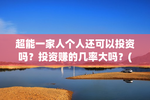 超能一家人个人还可以投资吗？投资赚的几率大吗？(超能一家人2021)