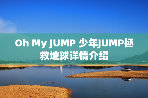Oh My JUMP 少年JUMP拯救地球详情介绍