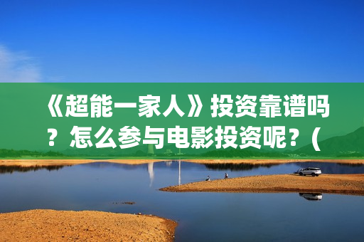 《超能一家人》投资靠谱吗？怎么参与电影投资呢？(超能一家人免费播放国语开心麻花)