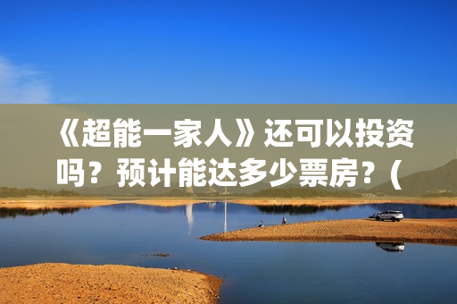 《超能一家人》还可以投资吗？预计能达多少票房？(超能一家人免费播放国语开心麻花)