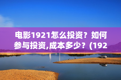 电影1921怎么投资？如何参与投资,成本多少？(1921电影怎样)