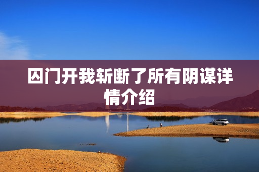 囚门开我斩断了所有阴谋详情介绍
