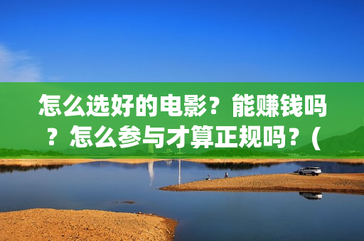 怎么选好的电影？能赚钱吗？怎么参与才算正规吗？(怎么选好的电影播放器)