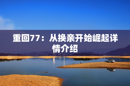 重回77：从换亲开始崛起详情介绍