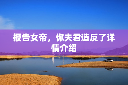 报告女帝，你夫君造反了详情介绍