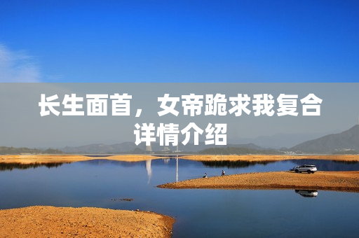 长生面首，女帝跪求我复合详情介绍