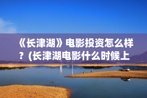 《长津湖》电影投资怎么样？(长津湖电影什么时候上映的)
