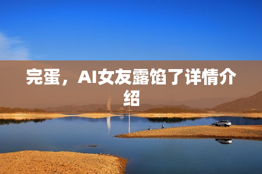 完蛋，AI女友露馅了详情介绍