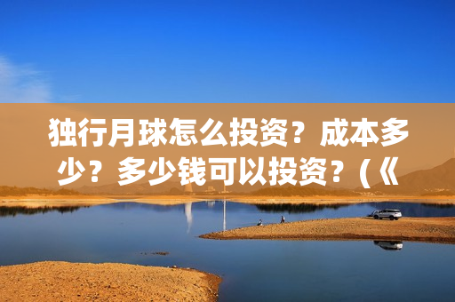 独行月球怎么投资？成本多少？多少钱可以投资？(《独行月球》)