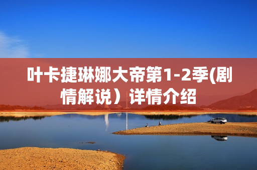 叶卡捷琳娜大帝第1-2季(剧情解说）详情介绍