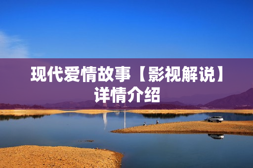 现代爱情故事【影视解说】详情介绍