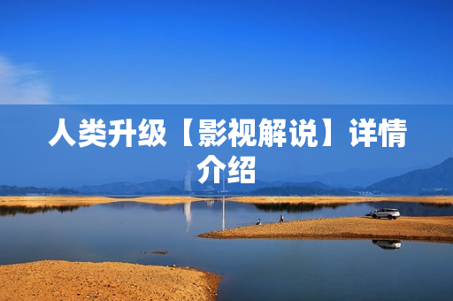 人类升级【影视解说】详情介绍