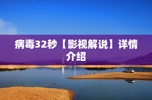 病毒32秒【影视解说】详情介绍 病毒32秒【影视解说】详情介绍