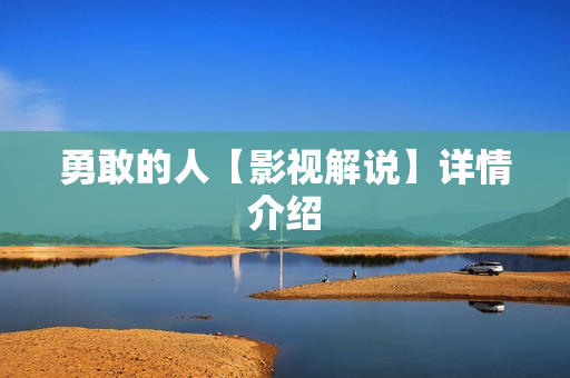 勇敢的人【影视解说】详情介绍 勇敢的人【影视解说】详情介绍