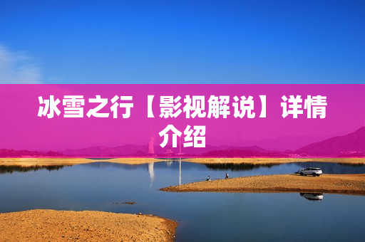 冰雪之行【影视解说】详情介绍 冰雪之行【影视解说】详情介绍