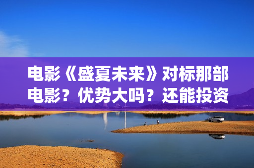 电影《盛夏未来》对标那部电影？优势大吗？还能投资吗？(盛夏未来电影全集)
