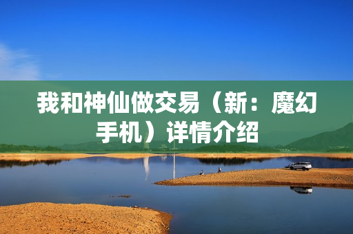 我和神仙做交易(新:魔幻手机)详情介绍 我和神仙做交易(新:魔幻手机)详情介绍