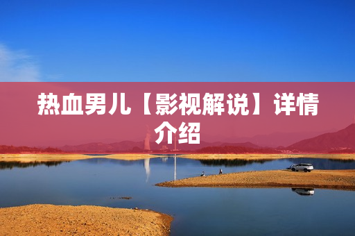 热血男儿【影视解说】详情介绍