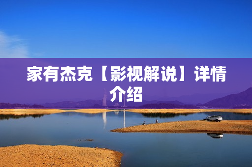 家有杰克【影视解说】详情介绍