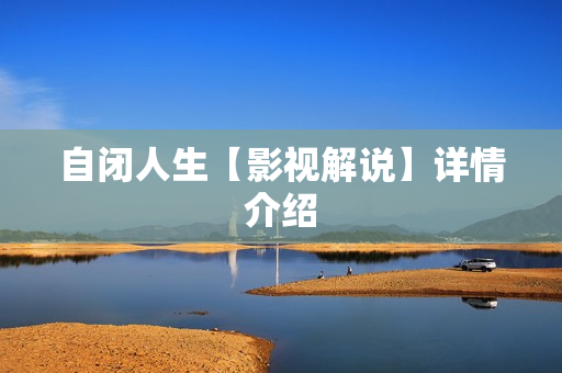 自闭人生【影视解说】详情介绍