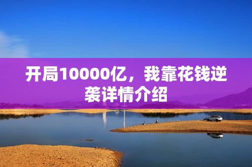 开局10000亿，我靠花钱逆袭详情介绍