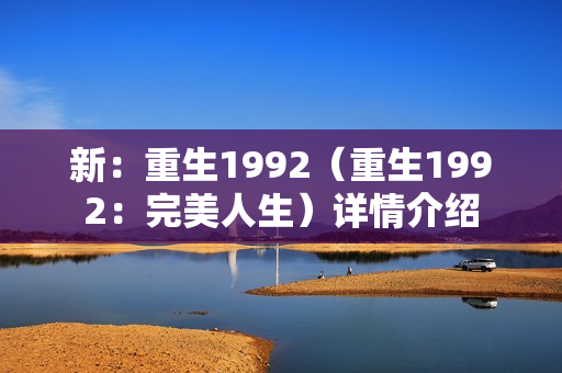 新：重生1992（重生1992：完美人生）详情介绍