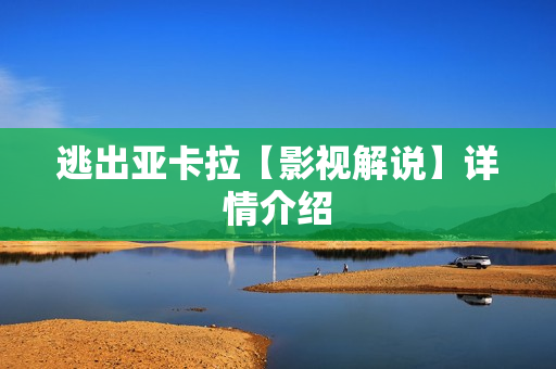 逃出亚卡拉【影视解说】详情介绍