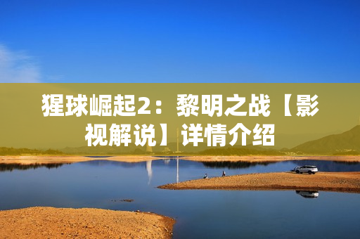 猩球崛起2：黎明之战【影视解说】详情介绍