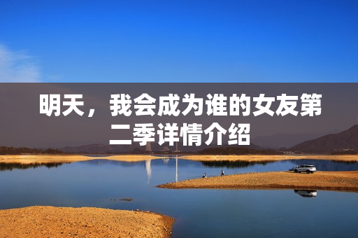明天，我会成为谁的女友第二季详情介绍