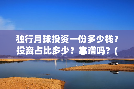 独行月球投资一份多少钱？投资占比多少？靠谱吗？(《独行月球》)