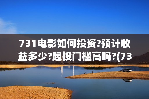 731电影如何投资?预计收益多少?起投门槛高吗?(731电影如何投资到电视)