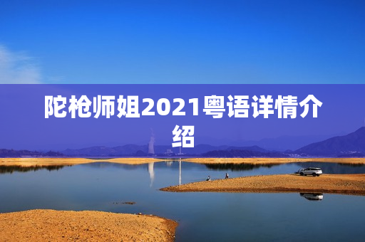 陀枪师姐2021粤语详情介绍 陀枪师姐2021粤语详情介绍