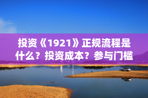 投资《1921》正规流程是什么？投资成本？参与门槛？(电影1921投资)