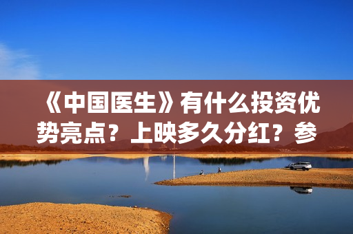 《中国医生》有什么投资优势亮点？上映多久分红？参与门槛高吗？(中国医生有多少人)