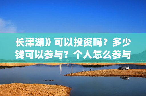 长津湖》可以投资吗？多少钱可以参与？个人怎么参与(长津湖有链接吗)