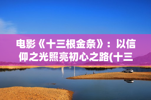 电影《十三根金条》：以信仰之光照亮初心之路(十三根铁链扛起一个共和国是谁说的)