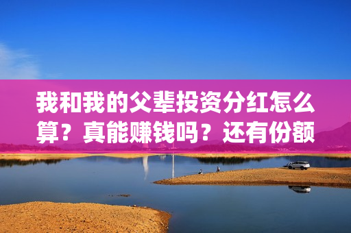 我和我的父辈投资分红怎么算？真能赚钱吗？还有份额吗？(我和我的父辈最后宣布)