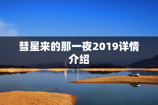 彗星来的那一夜2019详情介绍 彗星来的那一夜2019详情介绍